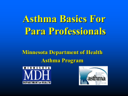 Asthma Basics For Para Professionals Minnesota Department of Health Asthma Program Presenter Susan Ross RN, AE-C MDH Asthma Program Staff 612-676-5629 Susan.Ross@health.state.mn.us.