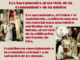 Los Sacramentos al servicio de la Comunidad y de la misión Dos sacramentos, el Orden y el Matrimonio, confieren una gracia especial para.