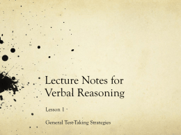 Lecture Notes for Verbal Reasoning Lesson 1 General Test-Taking Strategies General Test-Taking Strategies: Know the Test Keep in mind the question categories Comprehension questions Main ideas, author’s.