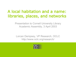 A local habitation and a name: libraries, places, and networks  OCLC Online Computer Library Center  Presentation to Cornell University Library Academic Assembly, 3 April.
