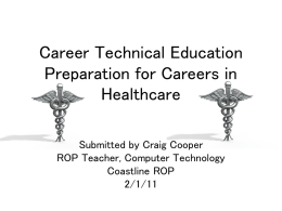 Career Technical Education Preparation for Careers in Healthcare Submitted by Craig Cooper ROP Teacher, Computer Technology Coastline ROP 2/1/11