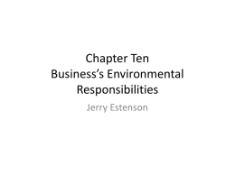 Chapter Ten Business’s Environmental Responsibilities Jerry Estenson Classic View of Ethics in Business Environment • Maximize profit within the law • Utilitarian – Greater overall good of.