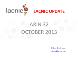 LACNIC UPDATE  ARIN 32 OCTOBER 2013 Elisa Peirano elisa@lacnic.net Topics • • • • • • • •  Membership Update Resources Update IPv4 & IPv6 Allocation/Assignments Resource Certification (RPKI) Frida Program Ayitic Certiv6 Previous & Upcoming Meetings.