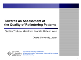Towards an Assessment of the Quality of Refactoring Patterns Norihiro Yoshida, Masatomo Yoshida, Katsuro Inoue  Osaka University, Japan  Department of Computer Science, Graduate School of.