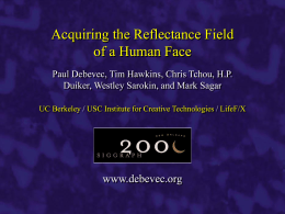 Acquiring the Reflectance Field of a Human Face Paul Debevec, Tim Hawkins, Chris Tchou, H.P. Duiker, Westley Sarokin, and Mark Sagar UC Berkeley /