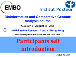 Bioinformatics and Comparative Genome Analysis course August 16 - August 29, 2009 HKU-Pasteur Research Centre - Hong Kong http://www.pasteur.fr/~tekaia/BCGA2009.html  Participants self introduction August 16, 2009