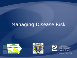 Managing Disease Risk Overview • • •  • •  Importance of animal agriculture Biological risk management Routes of transmission Prevention practices Summary  HSEMD, IDALS, CFSPH  Animal Disease Emergency Local Response Preparedness, 2008