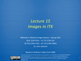 Lecture 15 Images in ITK Methods in Medical Image Analysis - Spring 2012 BioE 2630 (Pitt) : 16-725 (CMU RI) 18-791 (CMU ECE) :