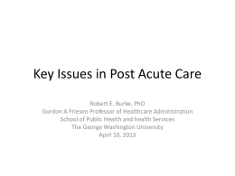 Key Issues in Post Acute Care Robert E. Burke, PhD Gordon A Friesen Professor of Healthcare Administration School of Public Health and health.