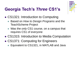 Georgia Tech’s Three CS1’s   CS1321: Introduction to Computing        Based on How to Design Programs and the TeachScheme Project Was the only CS1 course, on.