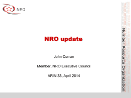 NRO update John Curran Member, NRO Executive Council ARIN 33, April 2014 What is the NRO? • Number Resource Organization – NRO MoU, 24 Oct.