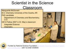 Scientist in the Science Classroom  Marguerite McDonald B.S. Chemistry University of the Ozarks, AR PhD candidate Department of Chemistry and Biochemistry, U.D. GK12 Fellow 2007 in Dr.