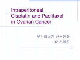 Intraperitoneal Cisplatin and Paclitaxel in Ovarian Cancer 부산백병원 산부인과 R2 서영진 BACKGROUND Ovarian cancer - leading cause of the death in USA Standard chemotherapy for the initial.