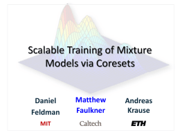 Scalable Training of Mixture Models via Coresets  Daniel Feldman MIT  Matthew Faulkner  Andreas Krause Fitting Mixtures to Massive Data EM, generally expensive  Importance Sample  Weighted EM, fast!