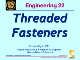 Engineering 22  Threaded Fasteners Bruce Mayer, PE Registered Electrical & Mechanical Engineer BMayer@ChabotCollege.edu Engineering 22 – Engineering Design Graphics Bruce Mayer, PE BMayer@ChabotCollege.edu • ENGR-22_Lec-20__Fasteners-1_Specs.ppt.