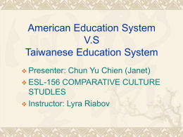 American Education System V.S Taiwanese Education System  Presenter:  Chun Yu Chien (Janet)  ESL-156 COMPARATIVE CULTURE STUDLES  Instructor: Lyra Riabov.