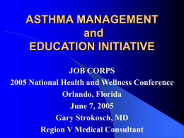ASTHMA MANAGEMENT and EDUCATION INITIATIVE JOB CORPS 2005 National Health and Wellness Conference Orlando, Florida June 7, 2005 Gary Strokosch, MD Region V Medical Consultant.