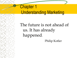 Chapter 1 Understanding Marketing The future is not ahead of us. It has already happened. Philip Kotler.