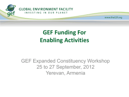 GEF Funding For Enabling Activities GEF Expanded Constituency Workshop 25 to 27 September, 2012 Yerevan, Armenia.