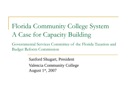 Florida Community College System A Case for Capacity Building Governmental Services Committee of the Florida Taxation and Budget Reform Commission Sanford Shugart, President Valencia Community.