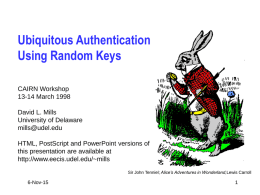 Ubiquitous Authentication Using Random Keys CAIRN Workshop 13-14 March 1998 David L. Mills University of Delaware mills@udel.edu HTML, PostScript and PowerPoint versions of this presentation are available at http://www.eecis.udel.edu/~mills Sir.