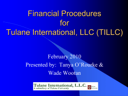 Financial Procedures for Tulane International, LLC (TILLC) February 2010 Presented by: Tanya O’Rourke & Wade Wootan Tulane International, L.L.C.  A subsidiary of Tulane Univ ersity  Tulane Univ ersity.