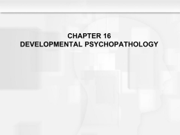 CHAPTER 16 DEVELOPMENTAL PSYCHOPATHOLOGY Learning Objectives  • What criteria are used to define and diagnose • • •  psychological disorders? What is the perspective of the field.