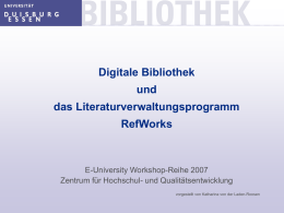 Digitale Bibliothek und das Literaturverwaltungsprogramm  RefWorks  E-University Workshop-Reihe 2007 Zentrum für Hochschul- und Qualitätsentwicklung vorgestellt von Katharina von der Laden-Roosen.