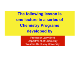 The following lesson is one lecture in a series of Chemistry Programs developed by Professor Larry Byrd Department of Chemistry Western Kentucky University.