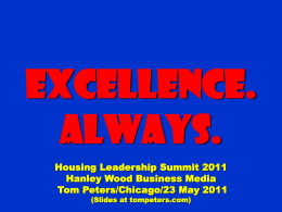 Excellence. Always. Housing Leadership Summit 2011 Hanley Wood Business Media Tom Peters/Chicago/23 May 2011 (Slides at tompeters.com)