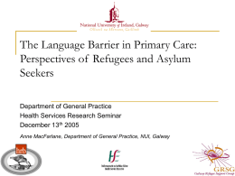 The Language Barrier in Primary Care: Perspectives of Refugees and Asylum Seekers Department of General Practice Health Services Research Seminar December 13th 2005 Anne MacFarlane, Department.