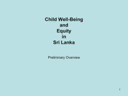 Child Well-Being and Equity in Sri Lanka Preliminary Overview Presentation outline • Sri Lankan Child’s profile • Study Operational Structure  • Issues, Options and Challenges • Brief overview of.