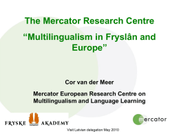 The Mercator Research Centre “Multilingualism in Fryslân and Europe”  Cor van der Meer Mercator European Research Centre on Multilingualism and Language Learning  Visit Latvian delegation May.