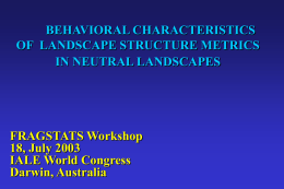 BEHAVIORAL CHARACTERISTICS OF LANDSCAPE STRUCTURE METRICS IN NEUTRAL LANDSCAPES  FRAGSTATS Workshop 18, July 2003 IALE World Congress Darwin, Australia.
