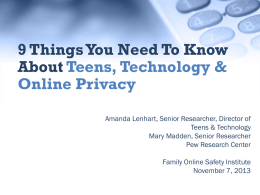 9 Things You Need To Know About Teens, Technology & Online Privacy Amanda Lenhart, Senior Researcher, Director of Teens & Technology Mary Madden, Senior Researcher Pew.