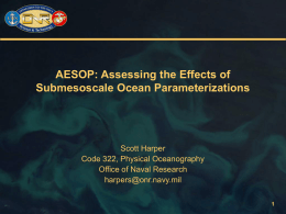 AESOP: Assessing the Effects of Submesoscale Ocean Parameterizations  Scott Harper Code 322, Physical Oceanography Office of Naval Research harpers@onr.navy.mil.