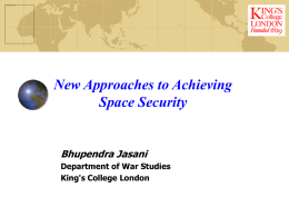 New Approaches to Achieving Space Security  Bhupendra Jasani Department of War Studies King's College London.