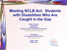 Meeting NCLB Act: Students with Disabilities Who Are Caught in the Gap Martha Thurlow Ross Moen Jane Minnema National Center on Educational Outcomes http://education.umn.edu/nceo Sue Rigney U.S.