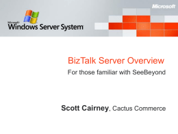 BizTalk Server Overview For those familiar with SeeBeyond  Scott Cairney, Cactus Commerce.