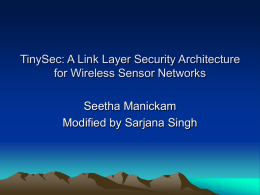 TinySec: A Link Layer Security Architecture for Wireless Sensor Networks Seetha Manickam Modified by Sarjana Singh.