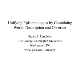 Unifying Epistemologies by Combining World, Description and Observer Stuart A. Umpleby The George Washington University Washington, DC www.gwu.edu/~umpleby.