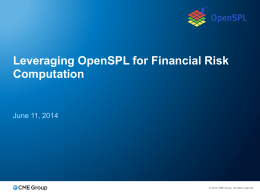 Leveraging OpenSPL for Financial Risk Computation  June 11, 2014  © 2014 CME Group.