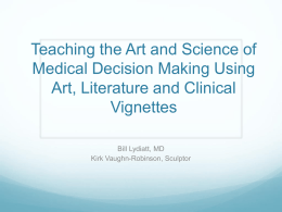 Teaching the Art and Science of Medical Decision Making Using Art, Literature and Clinical Vignettes Bill Lydiatt, MD Kirk Vaughn-Robinson, Sculptor.