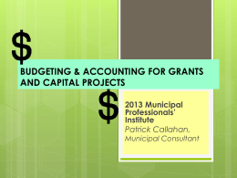 BUDGETING & ACCOUNTING FOR GRANTS AND CAPITAL PROJECTS 2013 Municipal Professionals’ Institute Patrick Callahan,  Municipal Consultant.