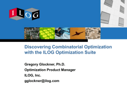 Discovering Combinatorial Optimization with the ILOG Optimization Suite Gregory Glockner, Ph.D. Optimization Product Manager ILOG, Inc. gglockner@ilog.com.