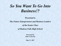 So You Want To Go Into Business!? Presented to The Future Entrepreneurs and Business Leaders of the Senior Class of Hudson Falls High School Presented by John.