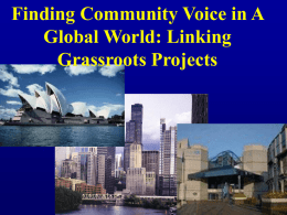 Finding Community Voice in A Global World: Linking Grassroots Projects Collaborative Research as an opportunity to challenge the “global trump card” Increasingly decisions made beyond.