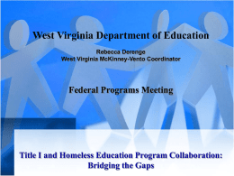 West Virginia Department of Education Rebecca Derenge West Virginia McKinney-Vento Coordinator  Federal Programs Meeting  Title I and Homeless Education Program Collaboration: Bridging the Gaps.
