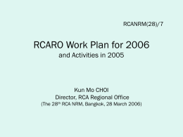 RCANRM(28)/7  RCARO Work Plan for 2006 and Activities in 2005  Kun Mo CHOI Director, RCA Regional Office (The 28th RCA NRM, Bangkok, 28 March 2006)