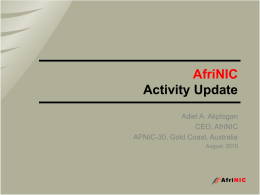 AfriNIC Activity Update Adiel A. Akplogan CEO, AfriNIC APNIC-30, Gold Coast, Australia August, 2010 Status of progress • AfriNIC has continuously grown during the past 5 years.